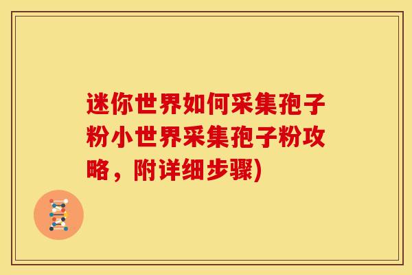 迷你世界如何采集孢子粉小世界采集孢子粉攻略，附详细步骤)