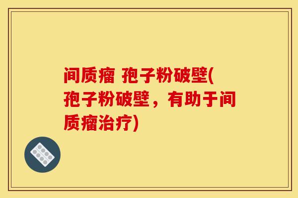 间质瘤 孢子粉破壁(孢子粉破壁,有助于间质瘤治疗)
