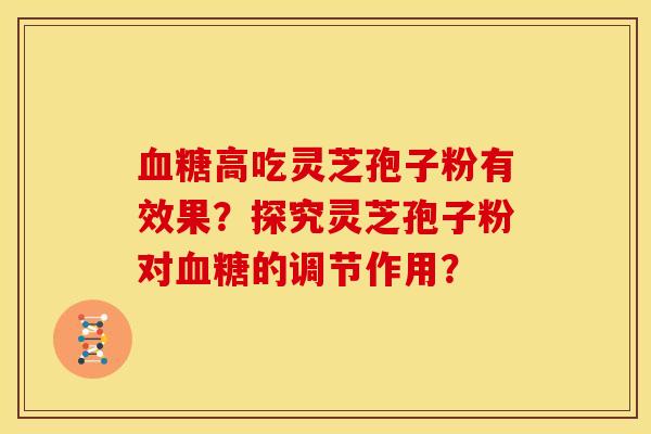 血糖高吃灵芝孢子粉有效果?探究灵芝孢子粉对血糖的调节作用?