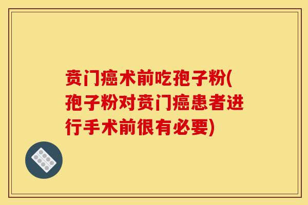 贲门癌术前吃孢子粉(孢子粉对贲门癌患者进行手术前很有必要)