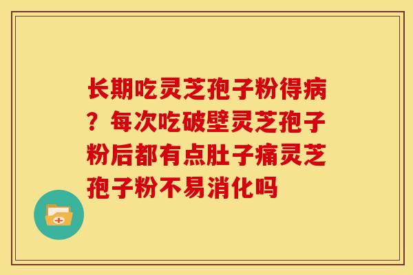 长期吃灵芝孢子粉得病?每次吃破壁灵芝孢子粉后都有点肚子痛灵芝孢子粉不易消化吗