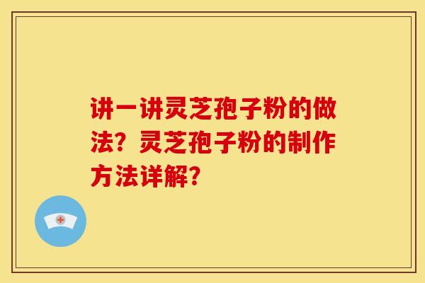讲一讲灵芝孢子粉的做法?灵芝孢子粉的制作方法详解?