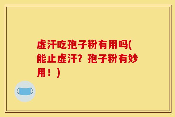 虚汗吃孢子粉有用吗(能止虚汗?孢子粉有妙用!)