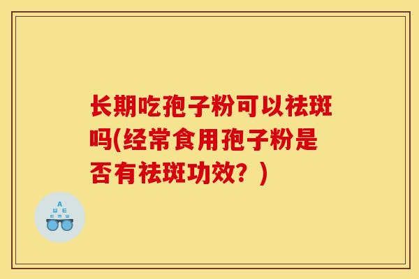 长期吃孢子粉可以祛斑吗(经常食用孢子粉是否有祛斑功效?)