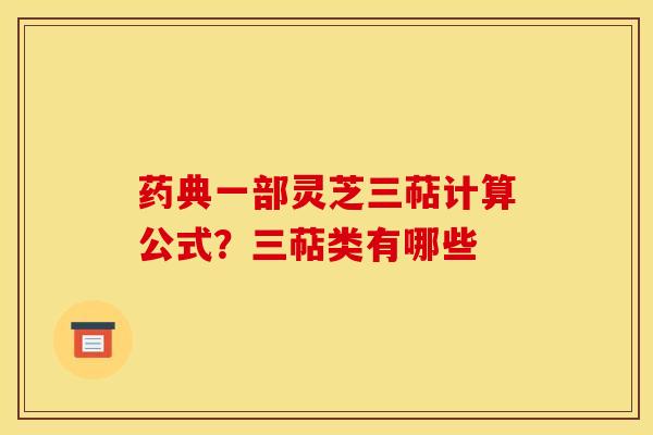 药典一部灵芝三萜计算公式?三萜类有哪些