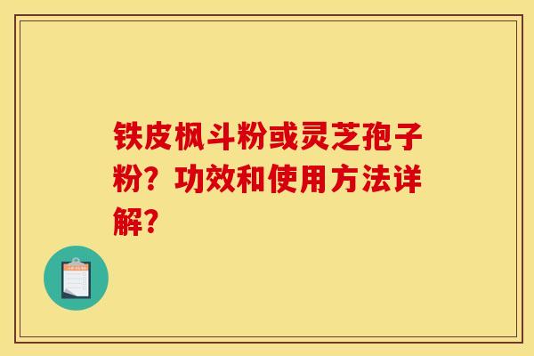 铁皮枫斗粉或灵芝孢子粉?功效和使用方法详解?