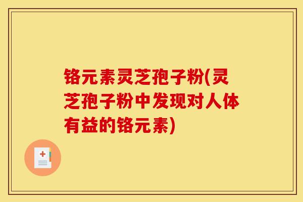 铬元素灵芝孢子粉(灵芝孢子粉中发现对人体有益的铬元素)