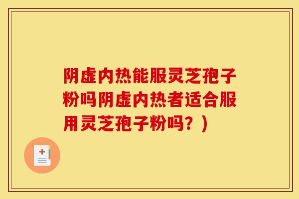 阴虚内热能服灵芝孢子粉吗阴虚内热者适合服用灵芝孢子粉吗？)