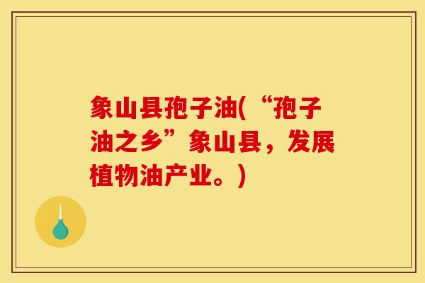 象山县孢子油(“孢子油之乡”象山县,发展植物油产业。)