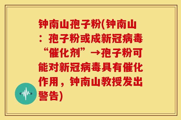 钟南山孢子粉(钟南山:孢子粉或成新冠病毒“催化剂”→孢子粉可能对新冠病毒具有催化作用,钟南山教授发出警告)