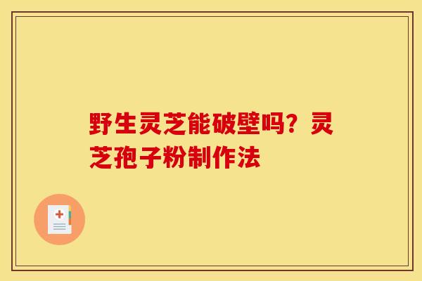 野生灵芝能破壁吗?灵芝孢子粉制作法