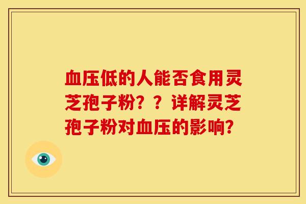 血压低的人能否食用灵芝孢子粉??详解灵芝孢子粉对血压的影响?
