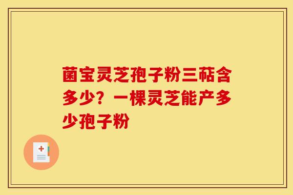 菌宝灵芝孢子粉三萜含多少?一棵灵芝能产多少孢子粉