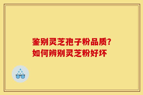 鉴别灵芝孢子粉品质？如何辨别灵芝粉好坏