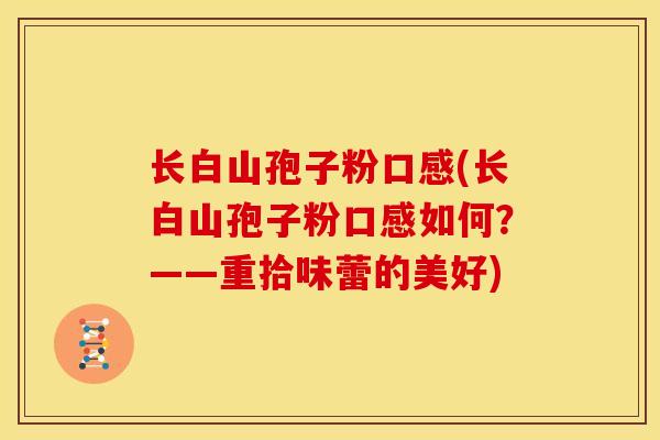 长白山孢子粉口感(长白山孢子粉口感如何?——重拾味蕾的美好)