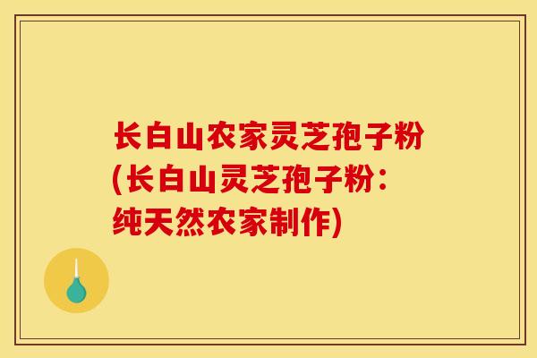 长白山农家灵芝孢子粉(长白山灵芝孢子粉:纯天然农家制作)