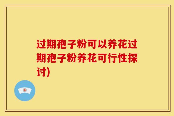 过期孢子粉可以养花过期孢子粉养花可行性探讨)