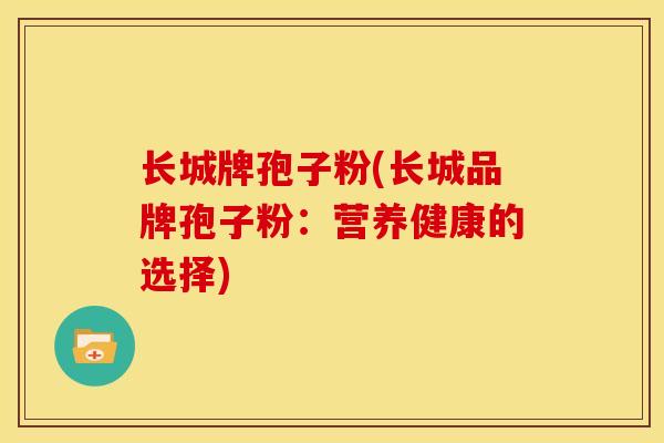 长城牌孢子粉(长城品牌孢子粉：营养健康的选择)