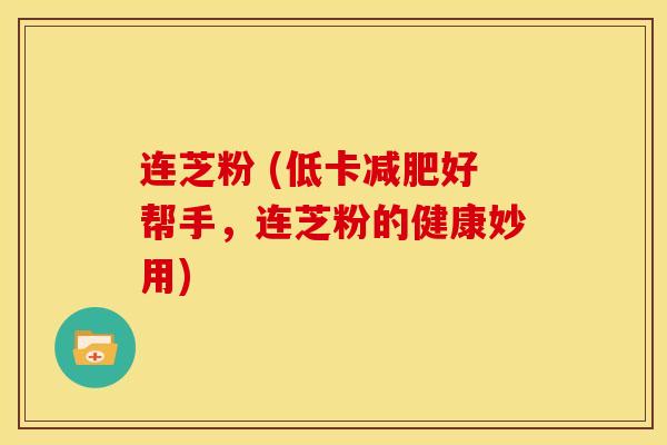 连芝粉 (低卡减肥好帮手,连芝粉的健康妙用)