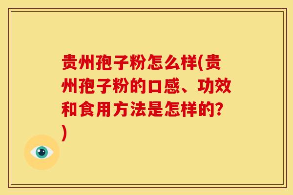 贵州孢子粉怎么样(贵州孢子粉的口感、功效和食用方法是怎样的?)