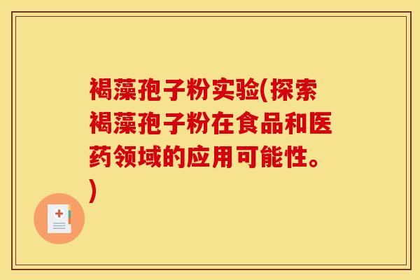 褐藻孢子粉实验(探索褐藻孢子粉在食品和医药领域的应用可能性。)