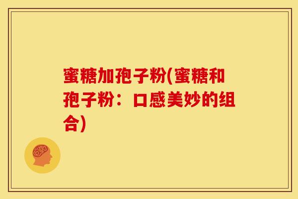 蜜糖加孢子粉(蜜糖和孢子粉:口感美妙的组合)