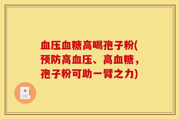 血压血糖高喝孢子粉(预防高血压、高血糖，孢子粉可助一臂之力)
