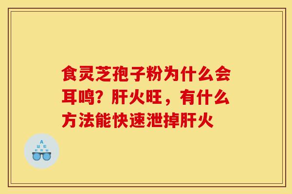 食灵芝孢子粉为什么会耳鸣？肝火旺，有什么方法能快速泄掉肝火