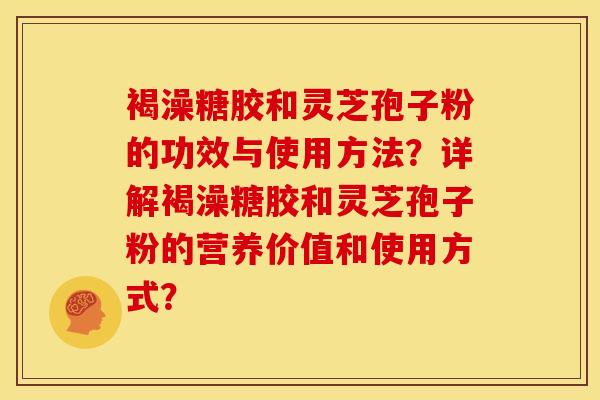 褐澡糖胶和灵芝孢子粉的功效与使用方法？详解褐澡糖胶和灵芝孢子粉的营养价值和使用方式？