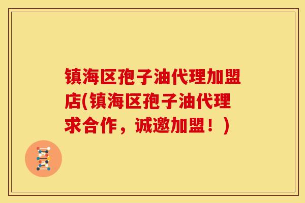 镇海区孢子油代理加盟店(镇海区孢子油代理求合作,诚邀加盟!)