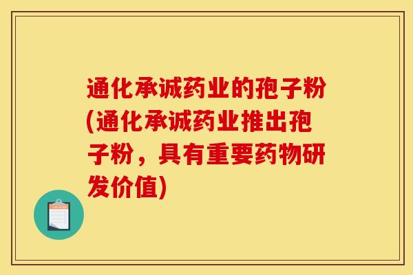 通化承诚药业的孢子粉(通化承诚药业推出孢子粉,具有重要药物研发价值)