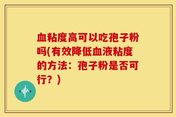 血粘度高可以吃孢子粉吗(有效降低血液粘度的方法：孢子粉是否可行？)