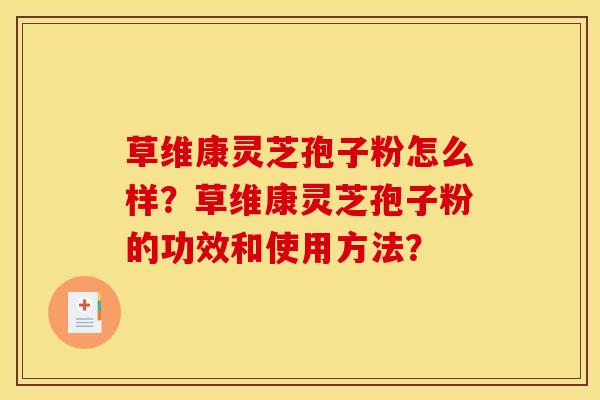 草维康灵芝孢子粉怎么样？草维康灵芝孢子粉的功效和使用方法？