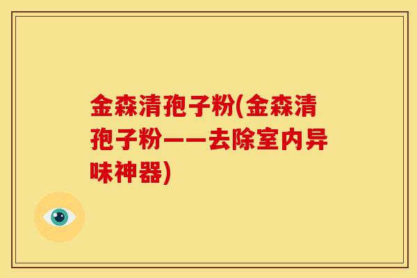 金森清孢子粉(金森清孢子粉——去除室内异味神器)