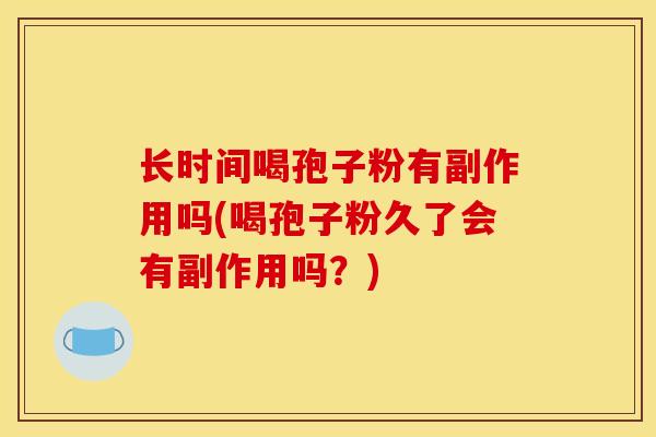 长时间喝孢子粉有副作用吗(喝孢子粉久了会有副作用吗?)