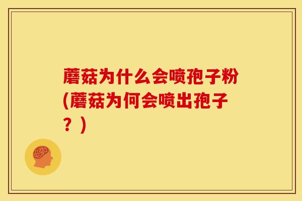 蘑菇为什么会喷孢子粉(蘑菇为何会喷出孢子?)