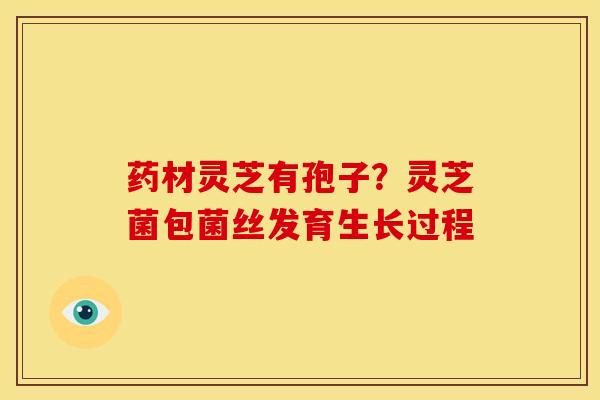 药材灵芝有孢子？灵芝菌包菌丝发育生长过程