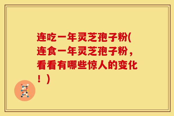 连吃一年灵芝孢子粉(连食一年灵芝孢子粉,看看有哪些惊人的变化!)