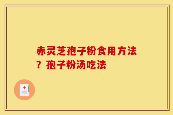 赤灵芝孢子粉食用方法?孢子粉汤吃法