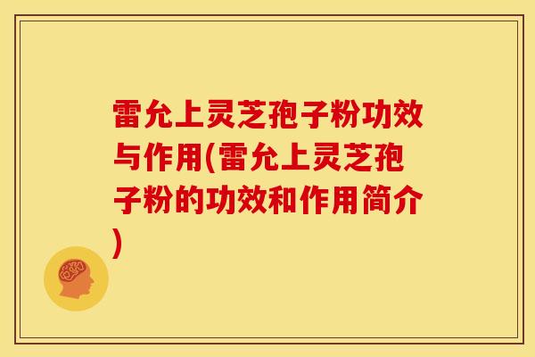 雷允上灵芝孢子粉功效与作用(雷允上灵芝孢子粉的功效和作用简介)