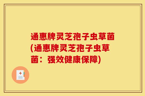 通惠牌灵芝孢子虫草菌(通惠牌灵芝孢子虫草菌：强效健康保障)