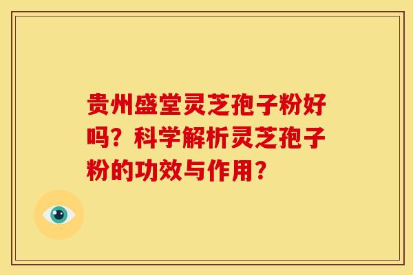 贵州盛堂灵芝孢子粉好吗?科学解析灵芝孢子粉的功效与作用?