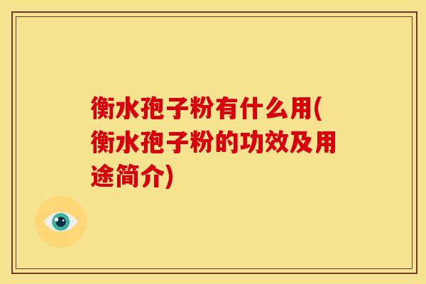衡水孢子粉有什么用(衡水孢子粉的功效及用途简介)