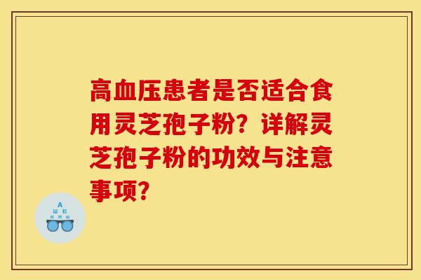 高血压患者是否适合食用灵芝孢子粉?详解灵芝孢子粉的功效与注意事项?