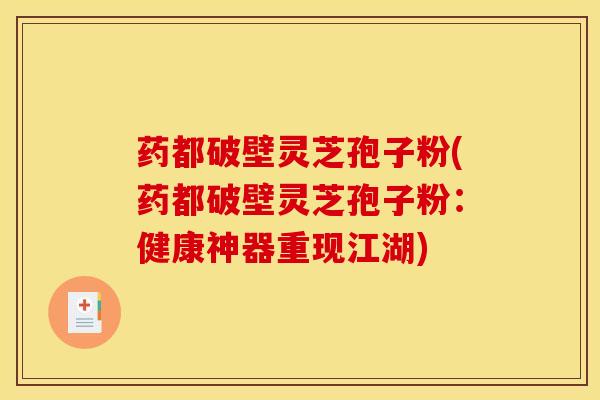 药都破壁灵芝孢子粉(药都破壁灵芝孢子粉:健康神器重现江湖)