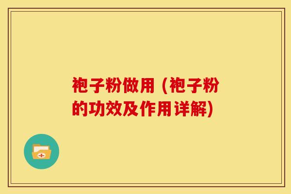 袍子粉做用 (袍子粉的功效及作用详解)