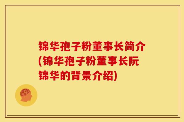 锦华孢子粉董事长简介(锦华孢子粉董事长阮锦华的背景介绍)