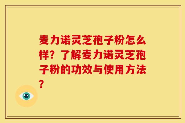 麦力诺灵芝孢子粉怎么样？了解麦力诺灵芝孢子粉的功效与使用方法？