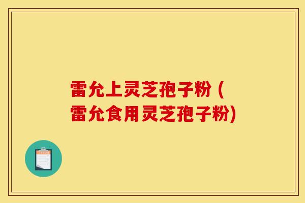 雷允上灵芝孢子粉 (雷允食用灵芝孢子粉)