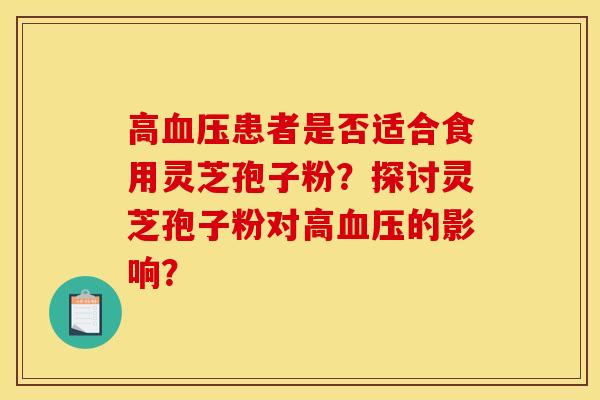 高血压患者是否适合食用灵芝孢子粉？探讨灵芝孢子粉对高血压的影响？
